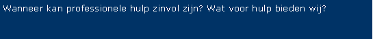 Tekstvak: Wanneer kan professionele hulp zinvol zijn? Wat voor hulp bieden wij?