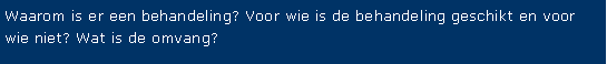 Tekstvak: Waarom is er een behandeling? Voor wie is de behandeling geschikt en voor wie niet? Wat is de omvang? 